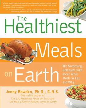 Paperback The Healthiest Meals on Earth: The Surprising, Unbiased Truth about What Meals You Should Eat and Why Book