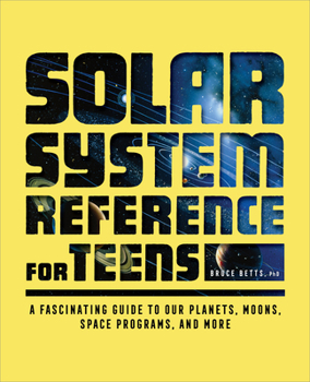 Paperback The Solar System Reference for Teens: A Fascinating Guide to Our Planets, Moons, Space Programs, and More Book