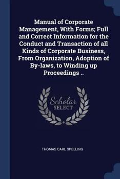 Manual of Corporate Management, with Forms; Full and Correct Information for the Conduct and Transaction of All Kinds of Corporate Business, from Organization, Adoption of By-Laws, to Winding Up Proce