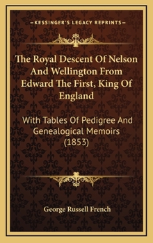 Hardcover The Royal Descent Of Nelson And Wellington From Edward The First, King Of England: With Tables Of Pedigree And Genealogical Memoirs (1853) Book
