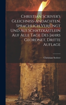 Hardcover Christian Scriver's Gleichniss-Andachten. Sprachlich Verjüngt Und Als Schatzkästlein Auf Alle Tage Des Jahrs Geordnet, Dritte Auflage [German] Book