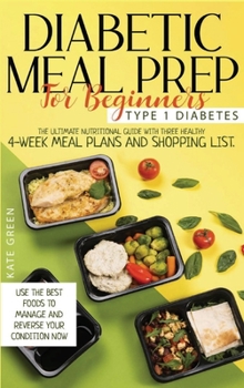 Hardcover Diabetic Meal Prep for Beginners - Type 1 Diabetes: The Ultimate Nutritional Guide with Three Healthy 4-Week Meal Plans And Shopping List. Use the Bes Book