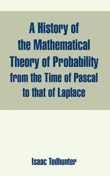 A History Of The Mathematical Theory Of Probability: From The Time Of Pascal To That Of Laplace (1865)
