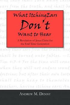 Paperback What Itching Ears Don't Want to Hear: A Revelation of Jesus Christ for the End Time Generation Book