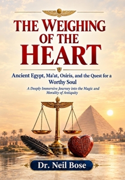 THE WEIGHING OF THE HEART: Ancient Egypt, Ma'at, Osiris, and the Quest for a Worthy Soul: A Deeply Immersive Journey into the Magic and Morality of Antiquity