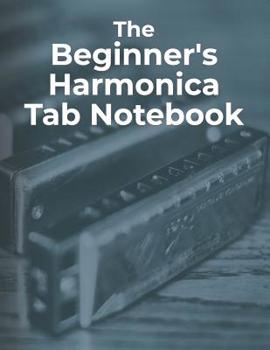 Paperback The Beginner's Harmonica Tab Notebook: Blank Harmonica Tablature Notebook for Beginner Harmonica Players Book