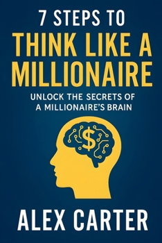 7 Steps to Think Like a Millionaire: Unlock the Secrets of a Millionaire’s Brain: The exact mindset shifts, habits, and strategies self-made ... wealth from scratch. (The Wealth Series)