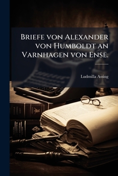 Briefe von Alexander von Humboldt an Varnhagen von Ense.