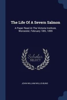 Paperback The Life Of A Severn Salmon: A Paper Read At The Victoria Institute, Worcester, February 18th, 1899 Book