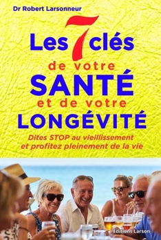 Les 7 clés de votre santé et de votre longévité: Dites STOP au vieillissement et profitez pleinement de vie (Santé et bien-être) (French Edition)