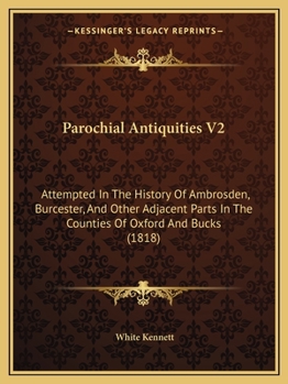 Paperback Parochial Antiquities V2: Attempted In The History Of Ambrosden, Burcester, And Other Adjacent Parts In The Counties Of Oxford And Bucks (1818) Book