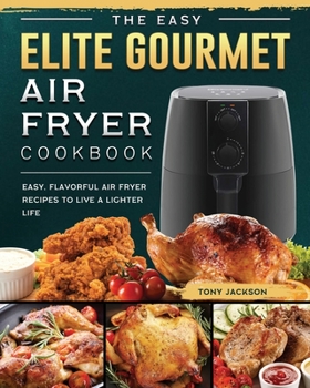 Paperback The Easy Elite Gourmet Air Fryer Cookbook: Easy, Flavorful Air Fryer Recipes to Live a Lighter Life Book