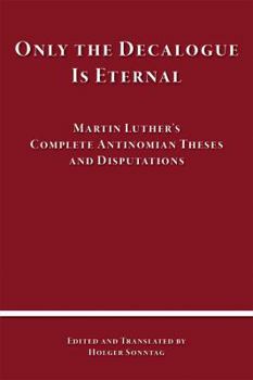 Hardcover Only the Decalogue Is Eternal: Martin Luther's Complete Antinomian Theses and Disputations Book