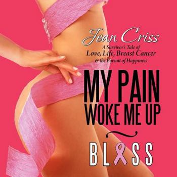 Paperback My Pain Woke Me Up - Bliss: A Survivor's Tale of Love, Life, Breast Cancer & the Pursuit of Happiness Book