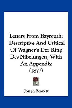 Paperback Letters From Bayreuth: Descriptive And Critical Of Wagner's Der Ring Des Nibelungen, With An Appendix (1877) Book