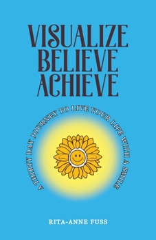 Paperback Visualize Believe Achieve: A Thirty Day Journey to Live Your Life With A Smile Book
