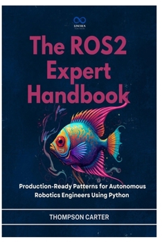 Paperback The ROS2 Expert Handbook: Production-Ready Patterns for Autonomous Robotics Engineers Using Python Book