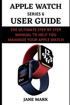 Paperback APPLE WATCH series 6 USER GUIDE: A Complete Step By Step Manual For Beginners And Pros On How To Setup, Manage, Troubleshoot Your Apple Watch With Eas Book
