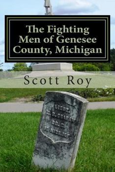 The Fighting Men of Genesee County, Michigan: Remembering the Sacrifices of Civil War Soldiers from the Flint Area