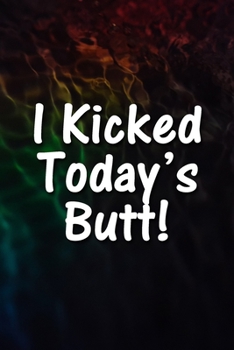I Kicked Today's Butt! Notebook: Lined Journal, 120 Pages, 6 x 9 inches, Sweet Gift, Soft Cover, Rainbow Dark Water Surface Matte Finish (I Kicked Today's Butt! Journal)