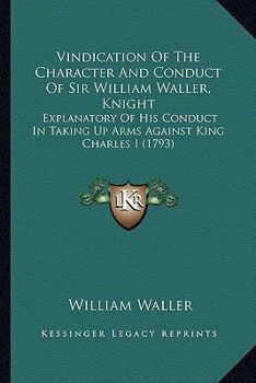 Paperback Vindication Of The Character And Conduct Of Sir William Waller, Knight: Explanatory Of His Conduct In Taking Up Arms Against King Charles I (1793) Book