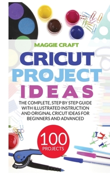 Hardcover Cricut Project Ideas: 100 Projects: The complete, step by Step guide with illustrated instruction and original Cricut Ideas for beginners an Book