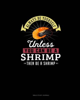 Paperback Always Be Yourself Unless You Can Be A Shrimp Then Be A Shrimp: Bible Study Journal Book