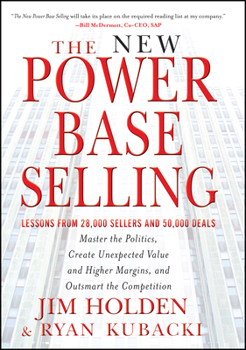 The New Power Base Selling: Master The Politics, Create Unexpected Value and Higher Margins, and Outsmart the Competition