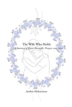 The Wife Who Holds: A Journey of Quiet Strength, Prayer, and Love