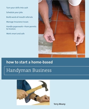 Paperback How to Start a Home-Based Handyman Business: *Turn Your Skills Into Cash *Schedule Your Jobs *Build Word-Of-Mouth Referrals *Manage Insurance Issues * Book
