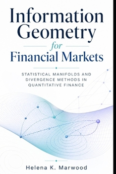 Paperback Information Geometry for Financial Markets: Statistical Manifolds and Divergence Methods in Quantitative Finance Book
