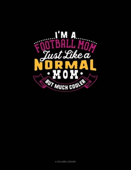 I'm A Football Mom Just Like A Normal Mom But Much Cooler: 4 Column Ledger