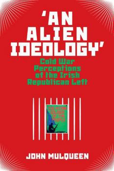 Paperback 'An Alien Ideology': Cold War Perceptions of the Irish Republican Left Book