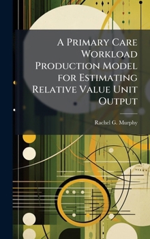 Hardcover A Primary Care Workload Production Model for Estimating Relative Value Unit Output Book