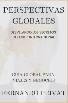 Perspectivas Globales: Desvelando los Secretos del Éxito Internacional.: Una Guía Global para Viajes y Negocios Internacionales. (Spanish Edition)