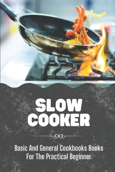 Paperback Slow Cooker: Basic And General Cookbooks Books For The Practical Beginner: The Ultimate Way To Cook Book