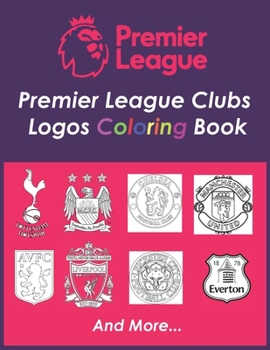Premier League Clubs Logos Coloring Book: A soccer coloring book for all you soccer fans , for Adults and Kids , Up To +25 ranked teams in the Premier League