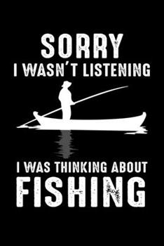 Paperback Sorry I Wasn't Listening I Was Thinking About Fishing: Write Down Everything You Need For Your Fishing Trip Book