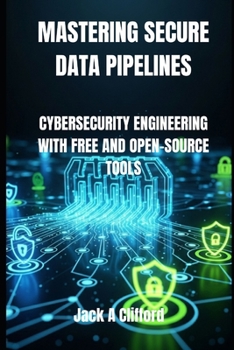 Paperback Mastering Secure Data Pipelines: Cybersecurity Engineering with Free and Open-Source Tools Book
