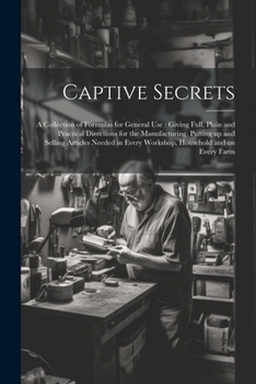Paperback Captive Secrets: A Collection of Formulas for General use: Giving Full, Plain and Practical Directions for the Manufacturing, Putting u Book