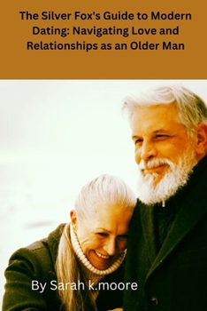 Paperback The Silver Fox's Guide to Modern Dating: Navigating Love and Relationships as an Older Man Book