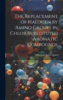 Hardcover The Replacement of Halogen by Amino Groups in Chlor-Substituted Aromatic Compounds Book