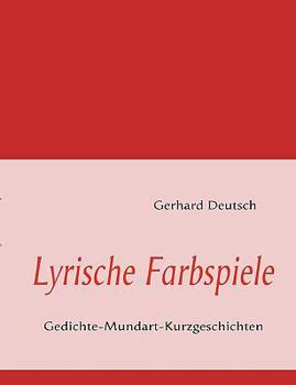Lyrische Farbspiele: Gedichte-Mundart-Kurzgeschichten