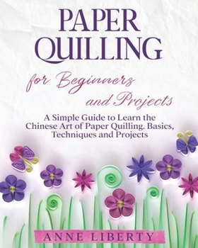 Paperback Paper Quilling for Beginners and Projects: A Simple Guide to Learn the Chinese Art of Paper Quilling. Basics, Techniques and Projects Book