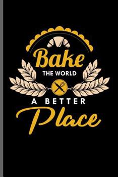 Bake the world a Better Place: Baking Bakers notebooks gift (6x9) Dot Grid notebook to write in
