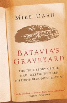 Batavia's Graveyard: The True Story of the Mad Heretic Who Led History's Bloodiest Mutiny