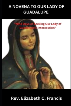 Paperback A Novena to Our Lady of Guadalupe: "Nine Days of Seeking Our Lady of Guadalupe's Intercession" Book