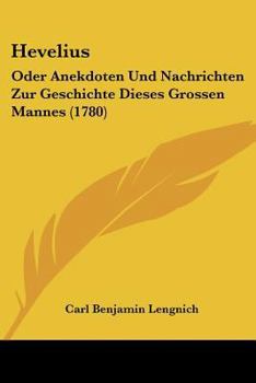 Paperback Hevelius: Oder Anekdoten Und Nachrichten Zur Geschichte Dieses Grossen Mannes (1780) [German] Book