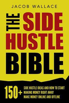 Paperback The Side Hustle Bible: 150+ Side Hustle Ideas and How to Start Making Money Right Away - Make Money Online and Offline Book