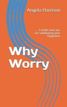 Paperback Why Worry: ... 5 truths how you are sabotaging your happiness Book